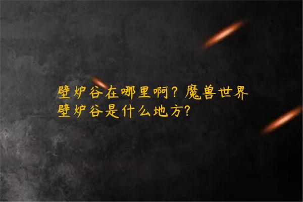 壁炉谷在哪里啊？魔兽世界壁炉谷是什么地方?