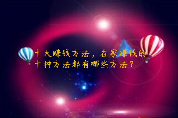 十大赚钱方法，在家赚钱的十种方法都有哪些方法？