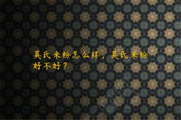 英氏米粉怎么样，英氏米粉好不好？
