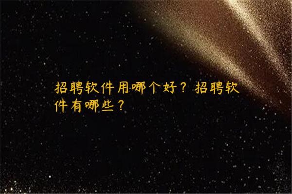 招聘软件用哪个好？招聘软件有哪些？
