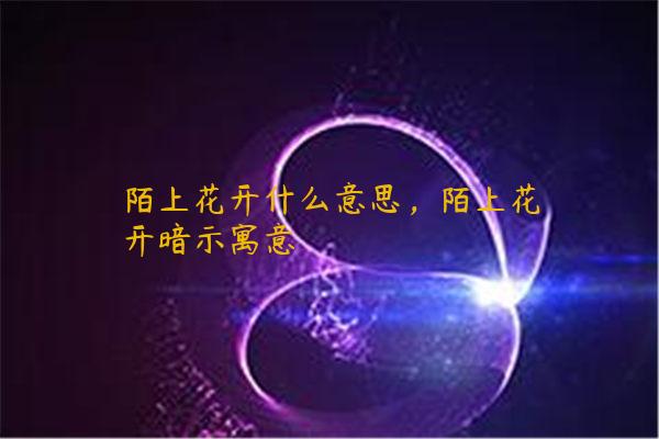 陌上花开什么意思，陌上花开暗示寓意