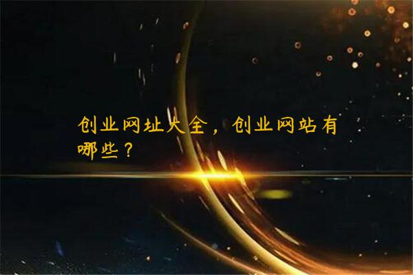 创业网址大全，创业网站有哪些？