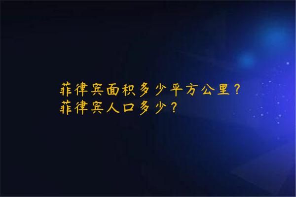 菲律宾面积多少平方公里？菲律宾人口多少？