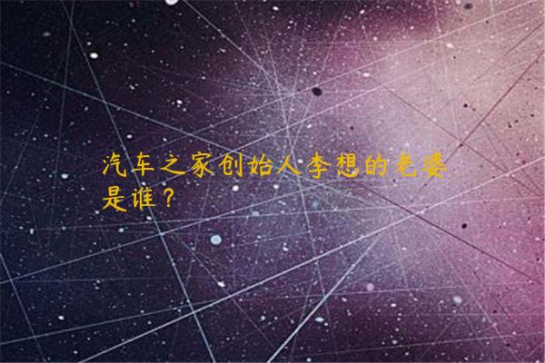 汽车之家创始人李想的老婆是谁？